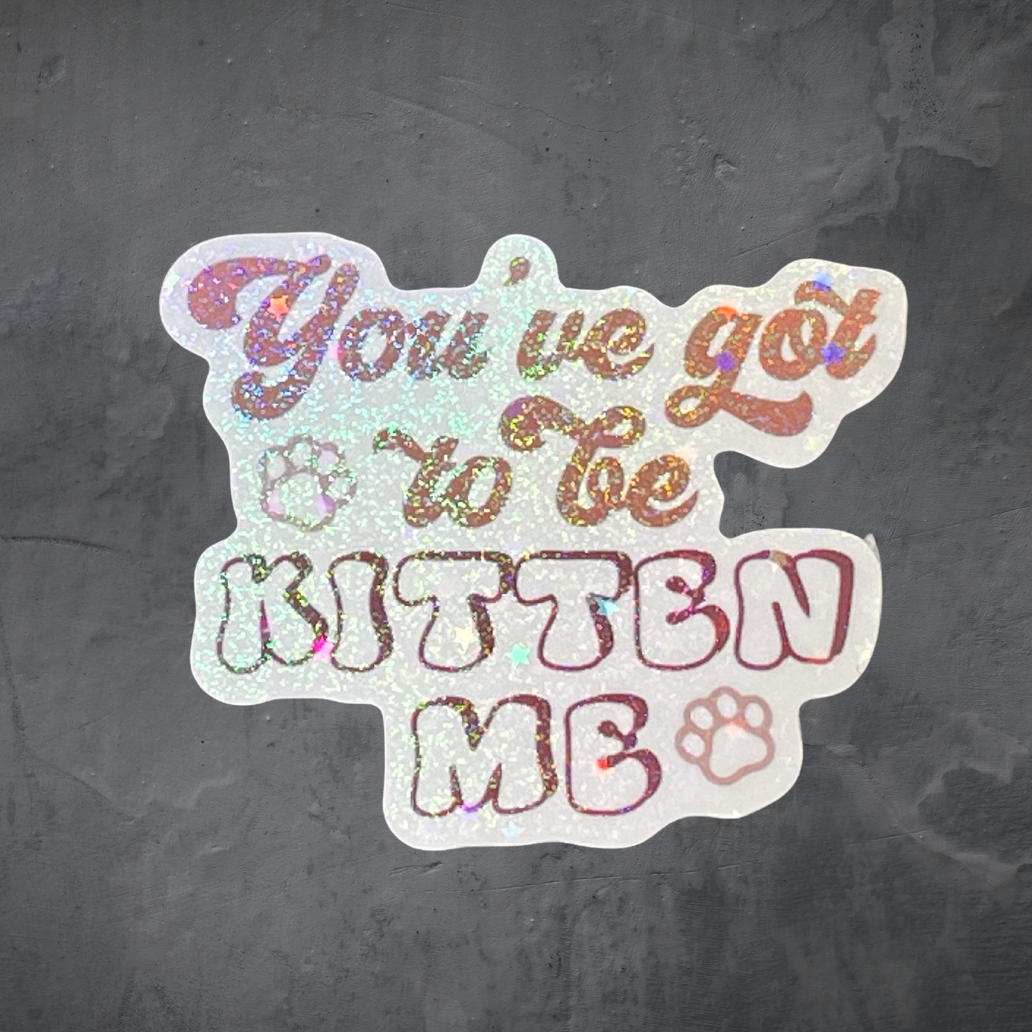 You've got to be kitten me - Holographic Vinyl Sticker